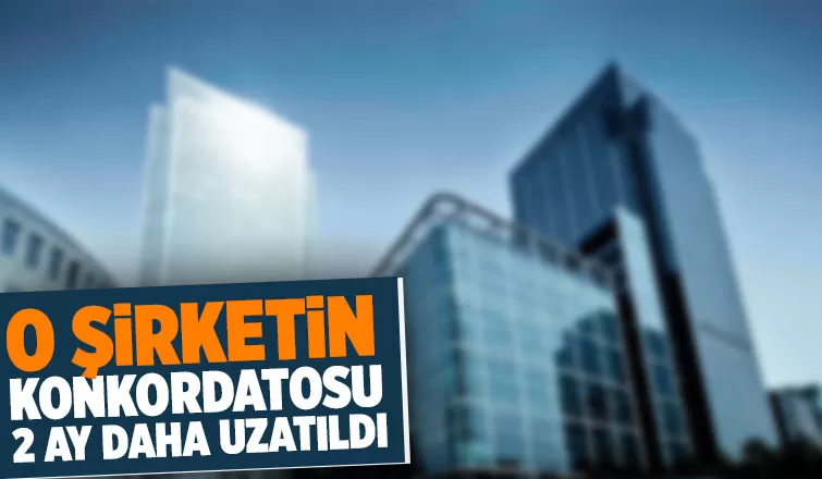 O şirketin konkordatosu 2 ay daha uzatıldı