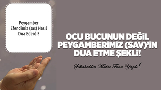 OCU BUCUNUN DEĞİL PEYGAMBERİMİZ (SAV)’İN DUA ETME ŞEKLİ
