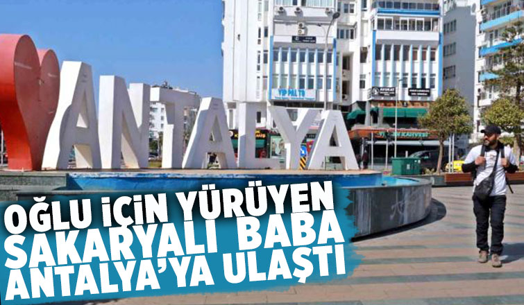 Oğlu için yürüyen baba Antalya'ya ulaştı