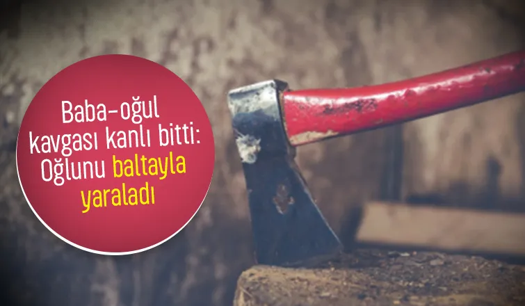 Oğlunu baltayla hastanelik etti