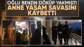Oğlunun benzin döküp yaktığı anneden acı haber