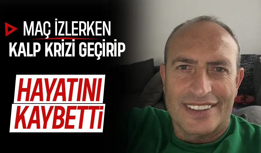 Öğretmen maç izlerken kalp krizi geçirip hayatını kaybetti