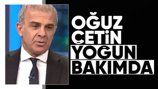 Oğuz Çetin yoğun bakıma alındı