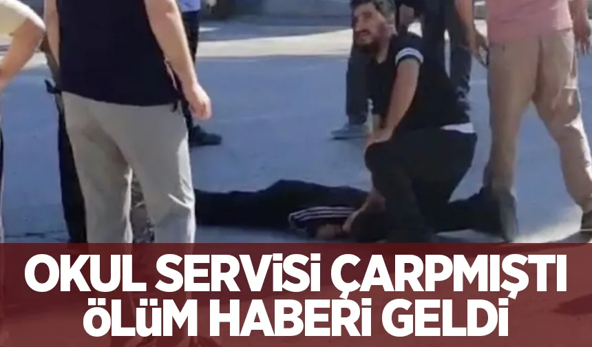 Okul servisi çarpmıştı, ölüm haberi geldi
