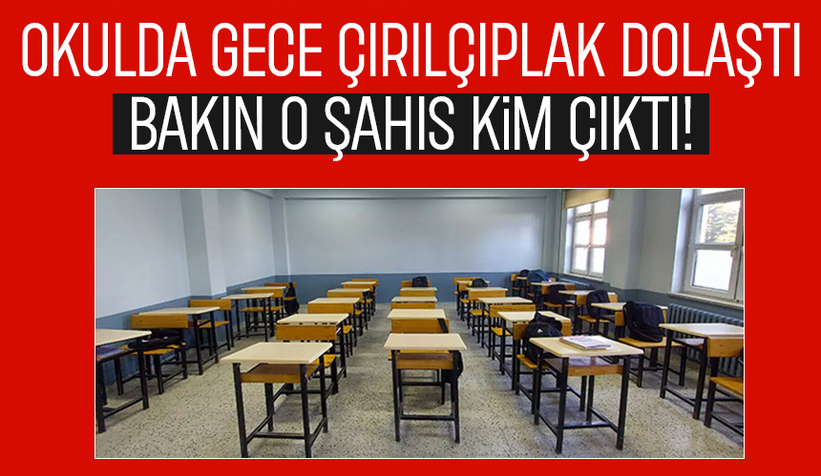 Okulda gece çırılçıplak dolaştı; Valilik harekete geçti