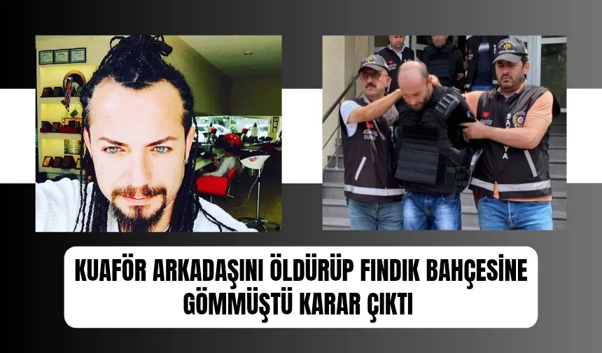 Öldürülüp fındık bahçesine gömülen kuaför Savaş cinayetinde karar