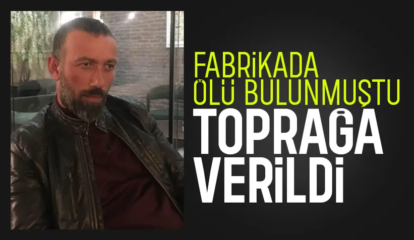 Ölü bulunan fabrika işçisi toprağa verildi
