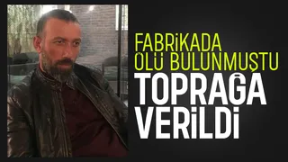 Ölü bulunan fabrika işçisi toprağa verildi