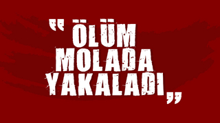 Ölüm molada yakaladı