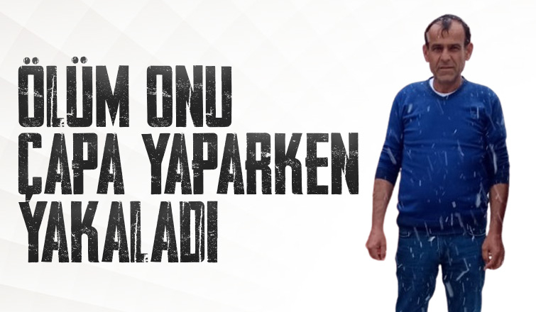 Ölüm onu çapa yaparken yakaladı