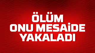 Ölüm onu mesaide yakaladı