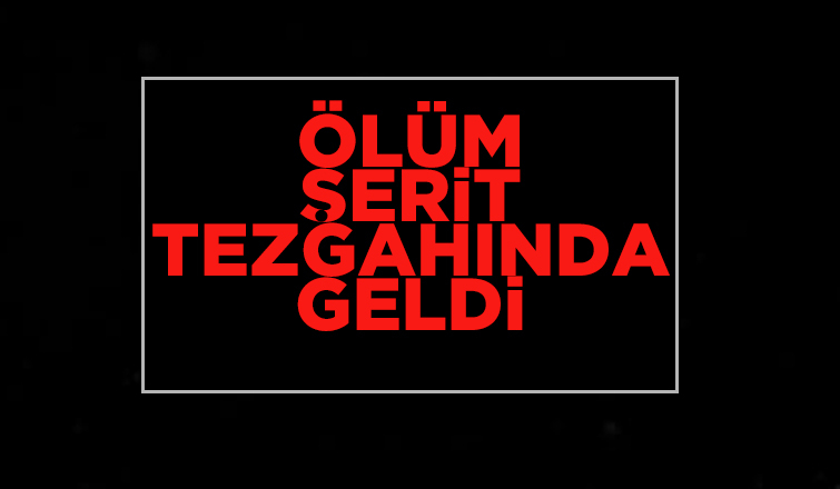 Ölüm şerit tezgahında geldi