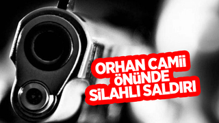 Orhan Camii önünde silahlı saldırı