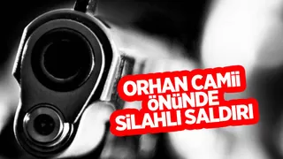 Orhan Camii önünde silahlı saldırı