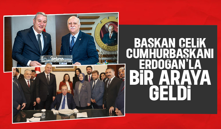 Osman Çelik Cumhurbaşkanı ile bir araya geldi