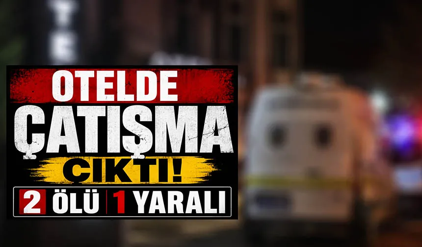 Otelde dehşet: 2 kişi öldü, 1 kişi ağır yaralandı