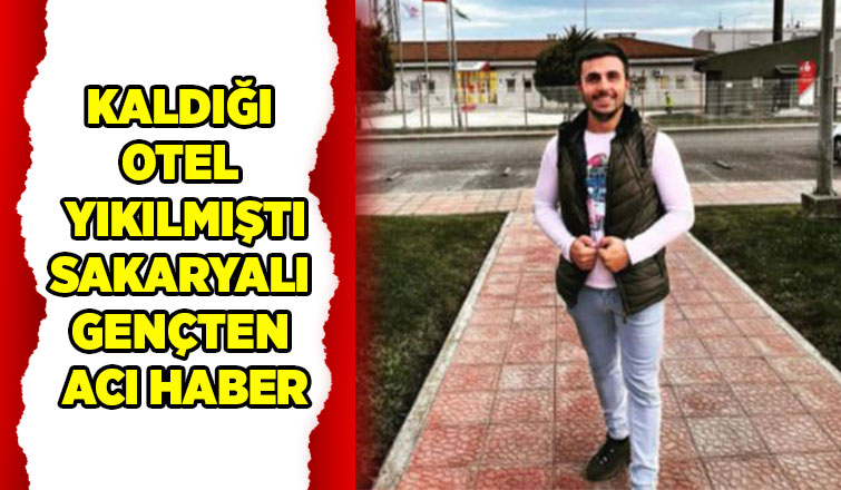 Otelin enkazında kalan Sakaryalı gençten acı haber