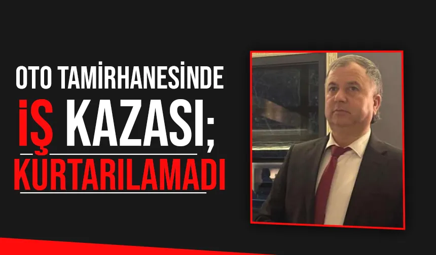 Oto tamirhanesindeki iş kazasında hayatını kaybetti