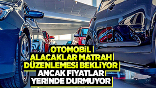 ÖTV düzenlemesi beklerken, fiyatlar artıyor