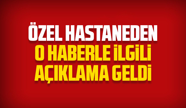 Özel hastaneden o haberle ilgili açıklama