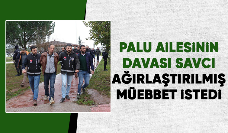 Palu ailesinin Sakarya’da görülen davasında mütalaa açıklandı