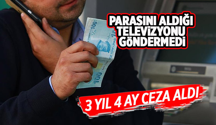 Parasını aldığı televizyonu vermedi, 3 yıl 4 ay ceza aldı