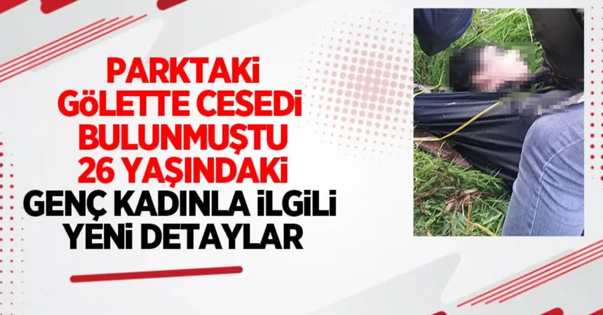 Parktaki gölette cesedi bulunmuştu; Genç kadınla ilgili yeni detay