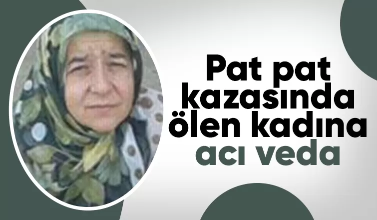 Pat pat kazasında ölmüştü, toprağa verildi
