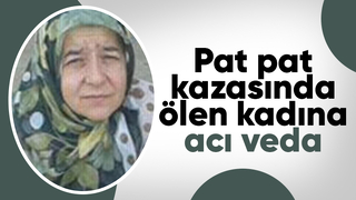 Pat pat kazasında ölmüştü, toprağa verildi