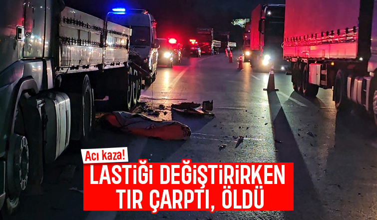 Patlayan lastiği değiştirirken tırın çarpması sonucu öldü
