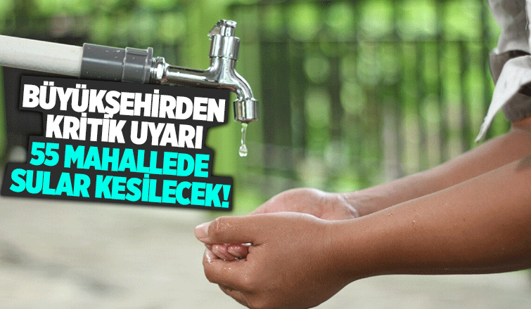 Pazar günü 55 mahallede sular kesilecek