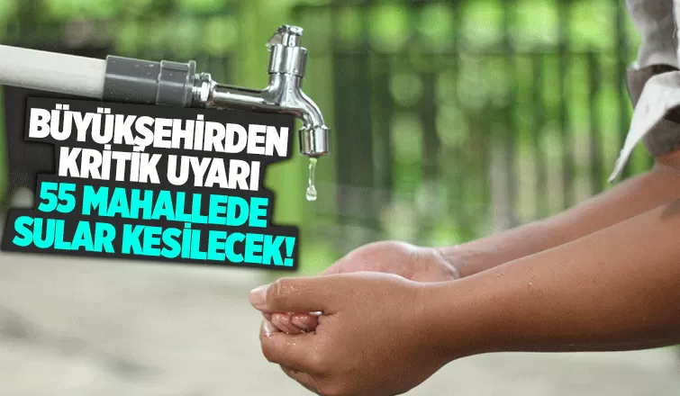 Pazar günü 55 mahallede sular kesilecek