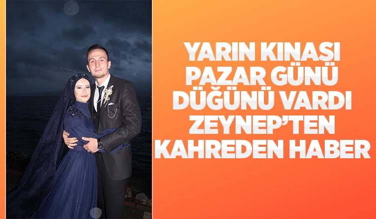 Pazar günü evlenecekti, Zeynep'in ölüm haberi geldi