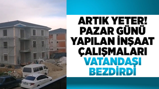 Pazar günü yapılan inşaat faaliyetleri vatandaşı çileden çıkardı