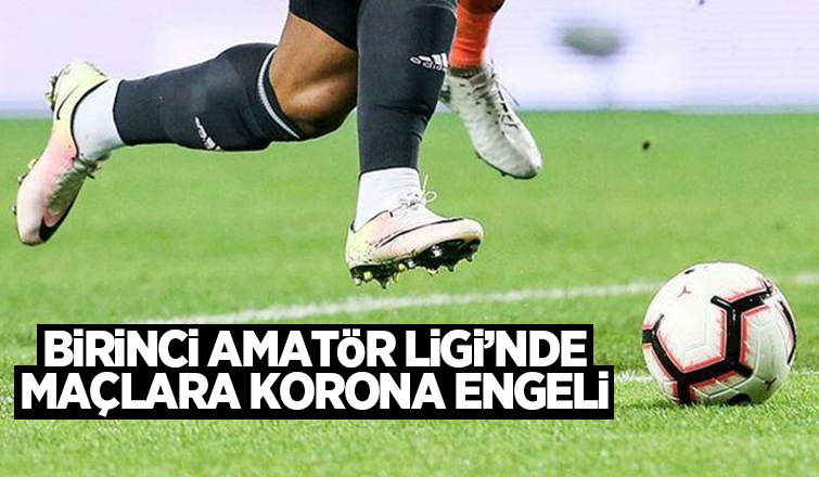 Personelde korona çıktı, Birinci Amatörde maçlar iptal