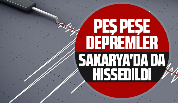 Peş peşe depremler, Sakarya'da da hissedildi