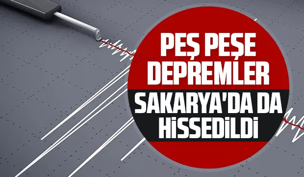 Peş peşe depremler, Sakarya'da da hissedildi