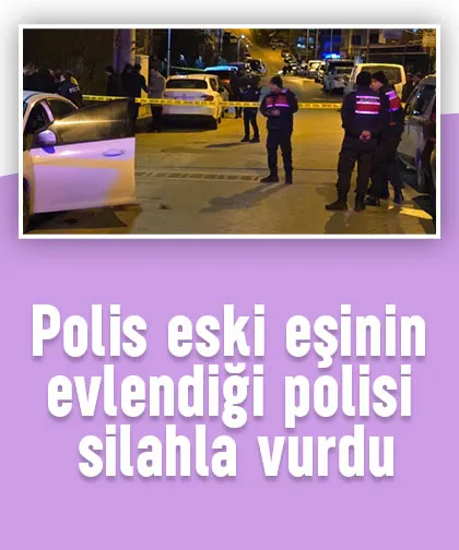 Polis eski eşinin evlendiği polisi silahla vurdu