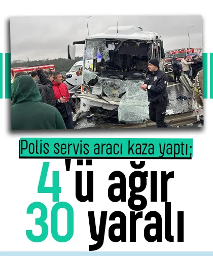 Polis servis aracı kaza yaptı; 4'ü ağır 30 yaralı