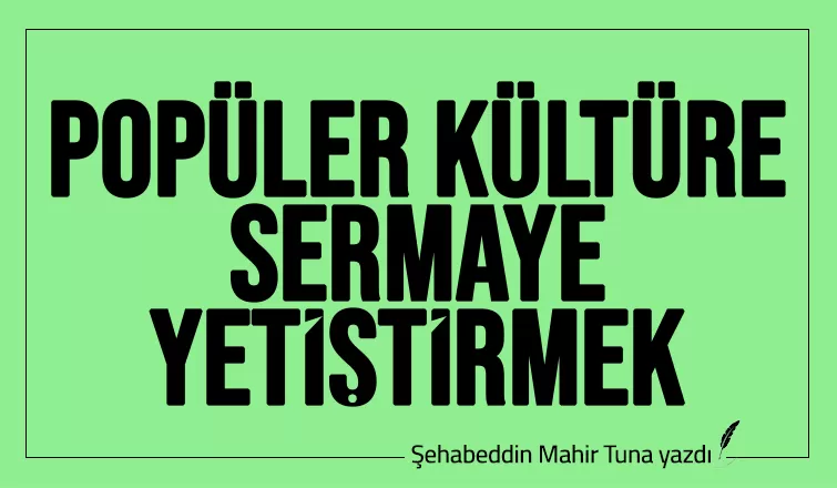 POPÜLER KÜLTÜRE SERMAYE YETİŞTİRMEK