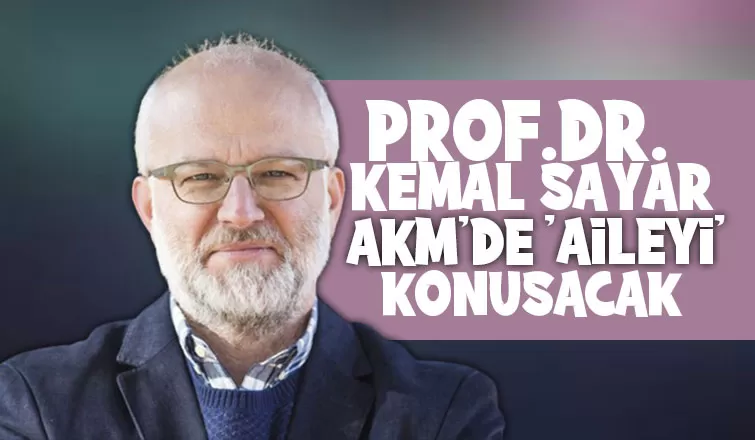 Prof Dr Kemal Sayar AKM de aileyi konuşacak 