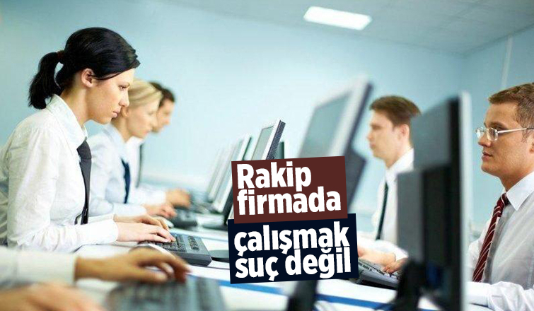 Rakip firmada çalışmak suç değil