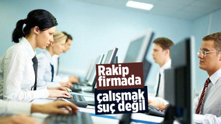 Rakip firmada çalışmak suç değil