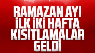Ramazan ayı ilk iki hafta kısıtlamalar geldi