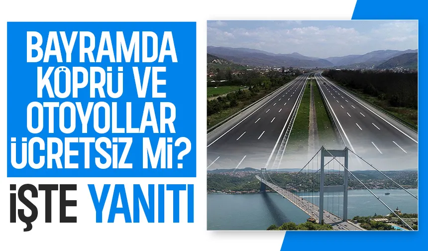 Ramazan Bayramı'nda Köprü ve otoyollar ücretsiz mi? Açıklama geldi