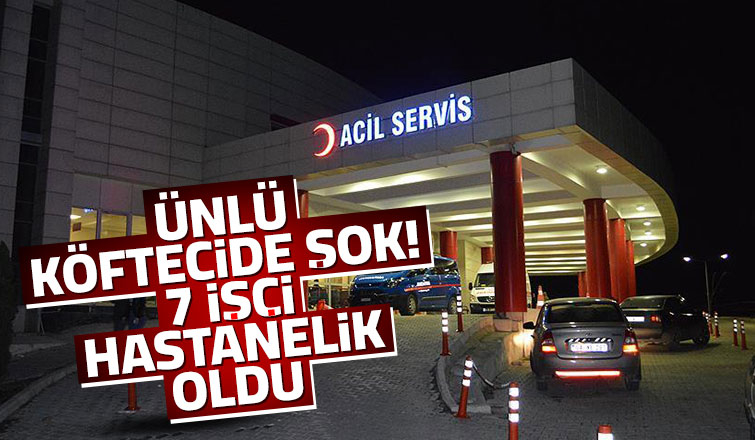 Ünlü köftecinin 7 çalışanı hastanelik oldu