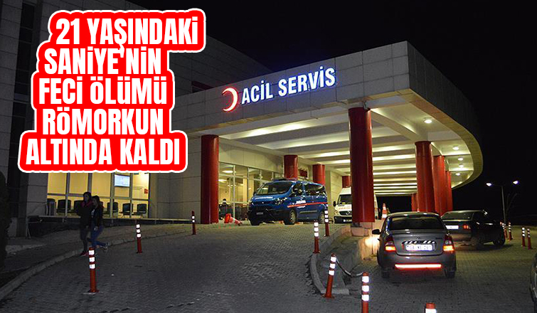 Römorkun altında kalan 21 yaşındaki Saniye öldü