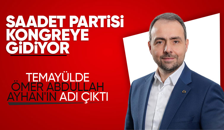 Saadet Partisi'nde Ömer Abdullah Ayhan'ın ismi öne çıkıyor