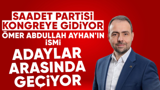 Saadet Partisi'nde Ömer Abdullah Ayhan'ın ismi öne çıkıyor