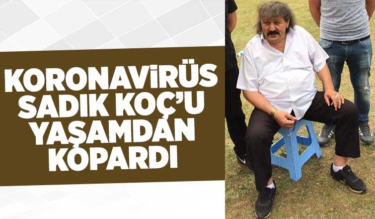Sadık Koç koronavirüs nedeniyle hayatını kaybetti